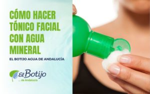 Cómo hacer tónico facial con agua mineral